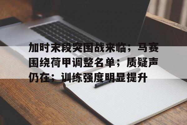 ayx爱游戏官网-加时末段突围战来临；马赛围绕荷甲调整名单；质疑声仍在；训练强度明显提升的简单介绍